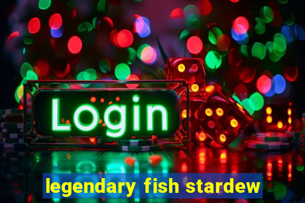 legendary fish stardew